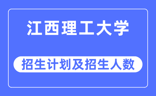 2023年江西理工大学各省招生计划及各专业招生人数是多少