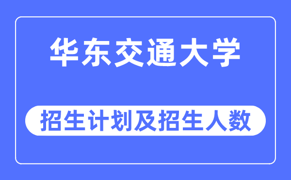 2023年华东交通大学各省招生计划及各专业招生人数是多少