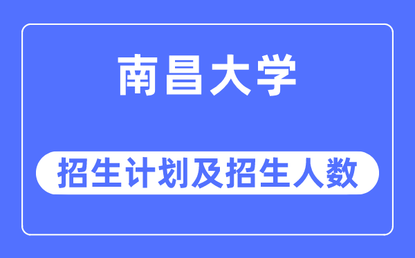 2023年南昌大学各省招生计划及各专业招生人数是多少