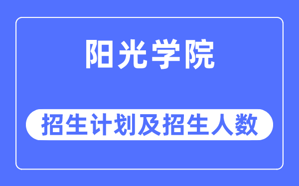 2023年阳光学院各省招生计划及各专业招生人数是多少