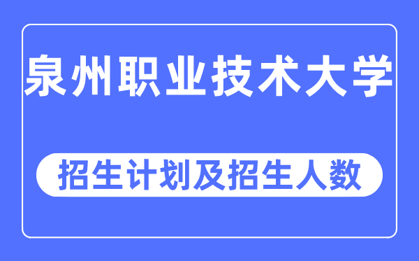 2023年泉州职业技术大学各省招生计划及各专业招生人数是多少