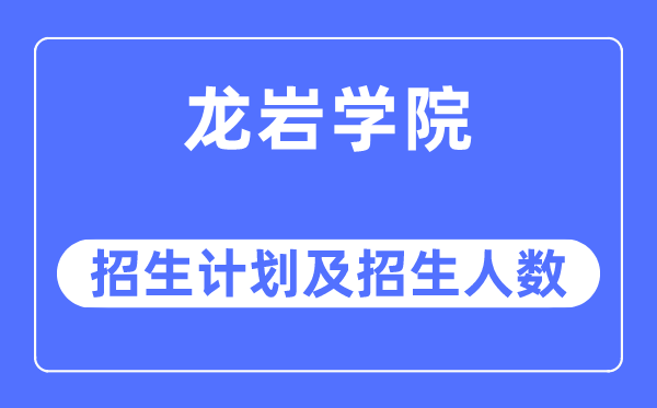 2023年龙岩学院各省招生计划及各专业招生人数是多少