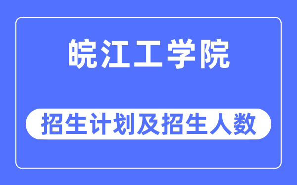 2023年皖江工学院各省招生计划及各专业招生人数是多少