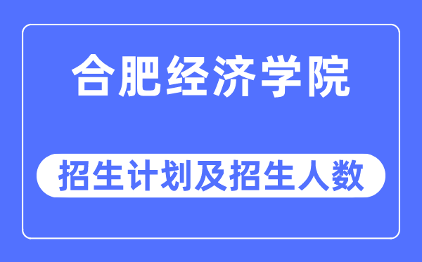 2023年合肥经济学院各省招生计划及各专业招生人数是多少