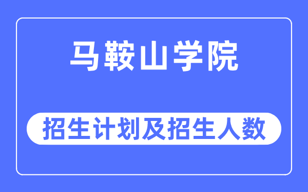 2023年马鞍山学院各省招生计划及各专业招生人数是多少