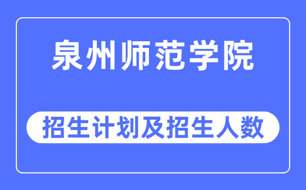 2023年泉州师范学院各省招生计划及各专业招生人数是多少