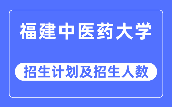 2023年福建中医药大学各省招生计划及各专业招生人数是多少