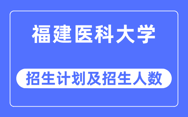 2023年福建医科大学各省招生计划及各专业招生人数是多少