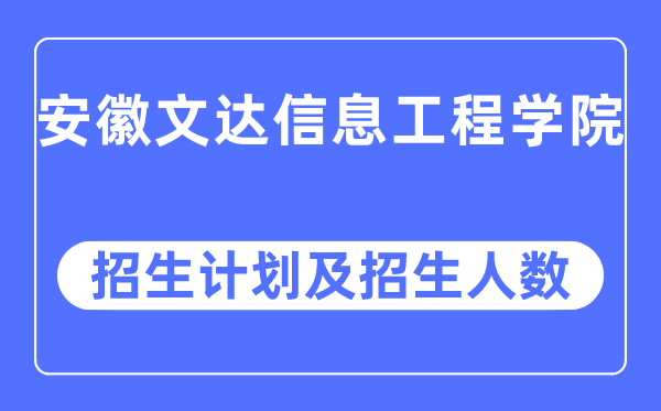 2023年安徽文达信息工程学院各省招生计划及各专业招生人数是多少