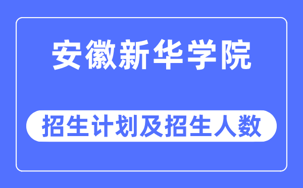 2023年安徽新华学院各省招生计划及各专业招生人数是多少