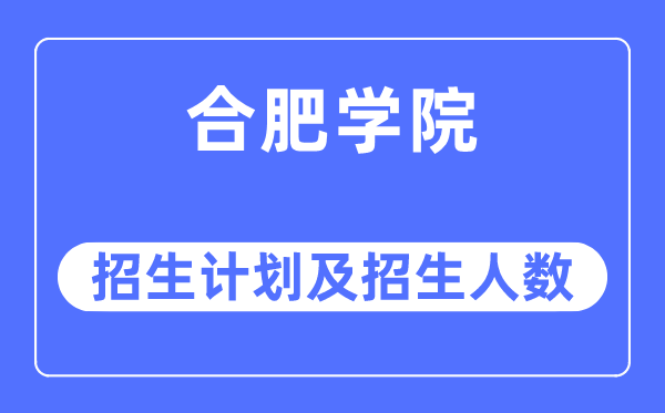 2023年合肥学院各省招生计划及各专业招生人数是多少