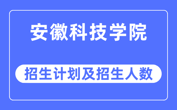 2023年安徽科技学院各省招生计划及各专业招生人数是多少