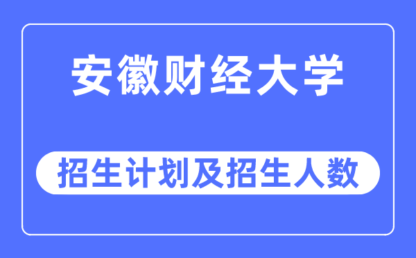 2023年安徽财经大学各省招生计划及各专业招生人数是多少