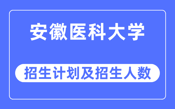 2023年安徽医科大学各省招生计划及各专业招生人数是多少