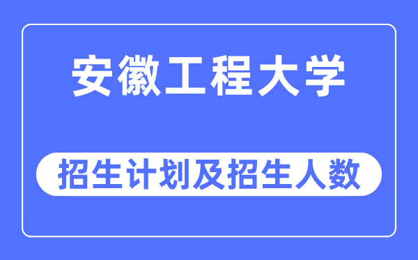 2023年安徽工程大学各省招生计划及各专业招生人数是多少