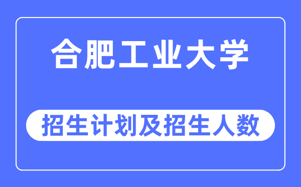 2023年合肥工业大学各省招生计划及各专业招生人数是多少