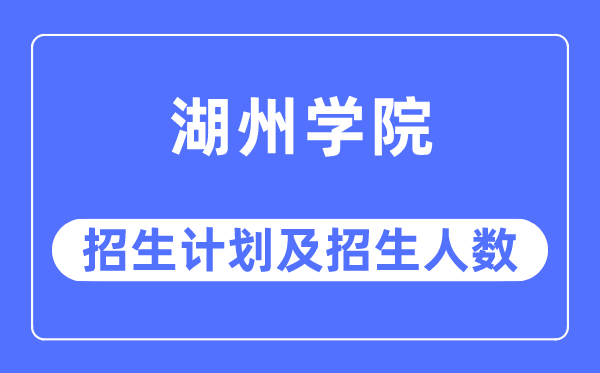 2023年湖州学院各省招生计划及各专业招生人数是多少