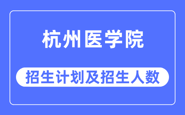 2023年杭州医学院各省招生计划及各专业招生人数是多少