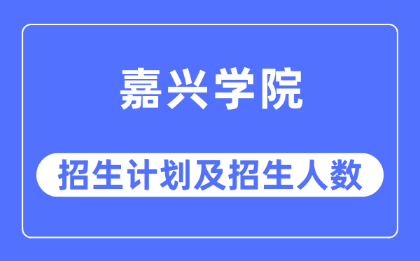 2023年嘉兴学院各省招生计划及各专业招生人数是多少