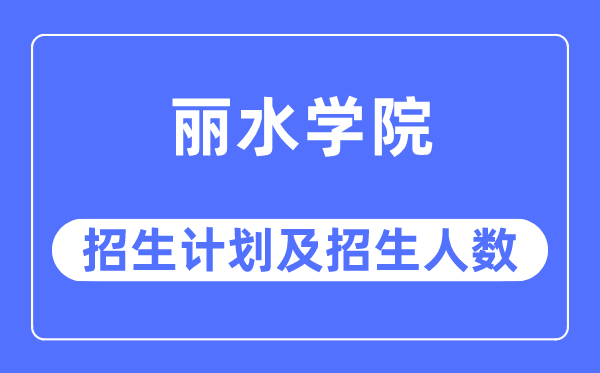 2023年丽水学院各省招生计划及各专业招生人数是多少