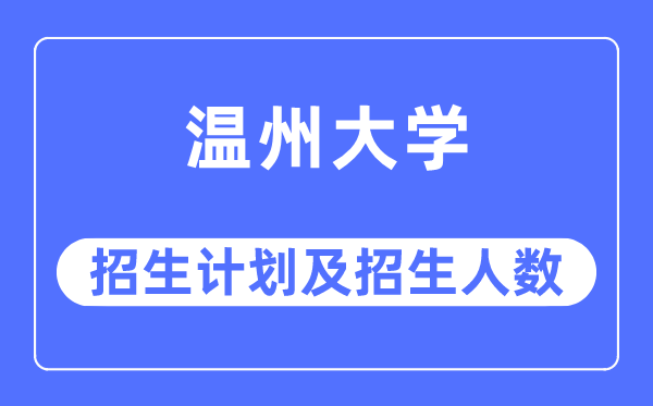 2023年温州大学各省招生计划及各专业招生人数是多少