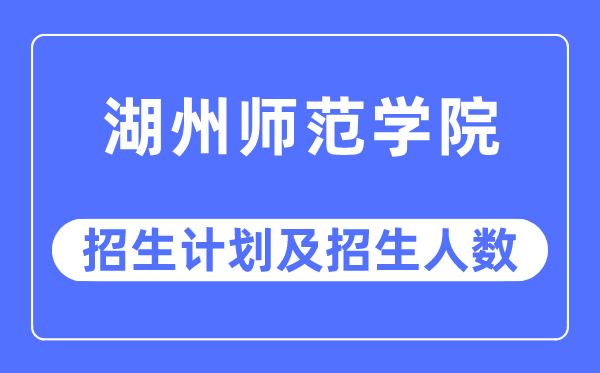 2023年湖州师范学院各省招生计划及各专业招生人数是多少