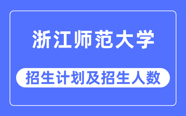 2023年浙江师范大学各省招生计划及各专业招生人数是多少