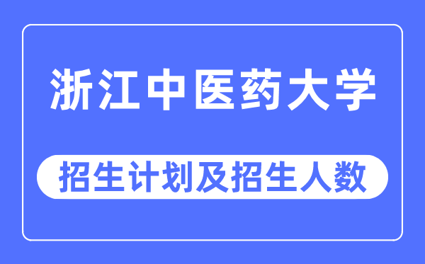 2023年浙江中医药大学各省招生计划及各专业招生人数是多少