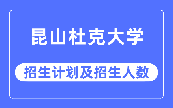 2023年昆山杜克大学各省招生计划及各专业招生人数是多少