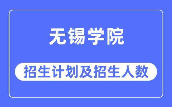 2023年无锡学院各省招生计划及各专业招生人数是多少