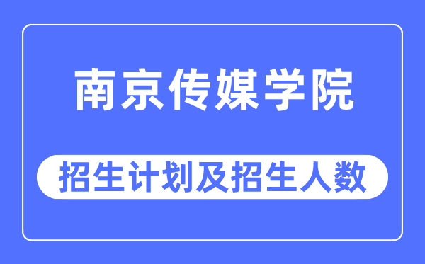 2023年南京传媒学院各省招生计划及各专业招生人数是多少