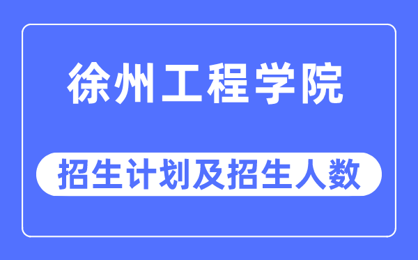 2023年徐州工程学院各省招生计划及各专业招生人数是多少