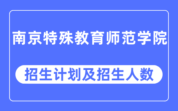 2023年南京特殊教育师范学院各省招生计划及各专业招生人数是多少