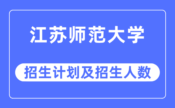 2023年江苏师范大学各省招生计划及各专业招生人数是多少