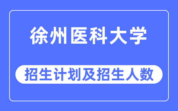 2023年徐州医科大学各省招生计划及各专业招生人数是多少