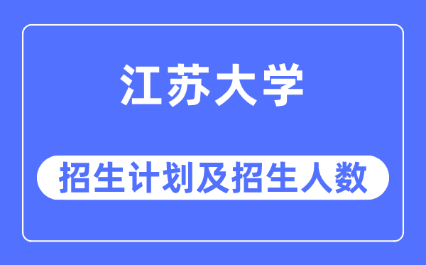 2023年江苏大学各省招生计划及各专业招生人数是多少