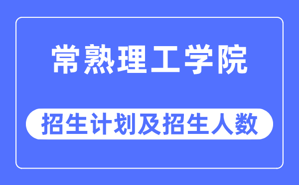 2023年常熟理工学院各省招生计划及各专业招生人数是多少