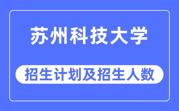 2023年苏州科技大学各省招生计划及各专业招生人数是多少