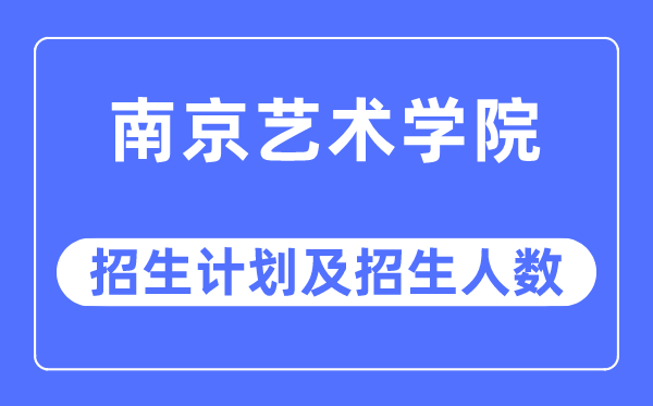 2023年南京艺术学院各省招生计划及各专业招生人数是多少