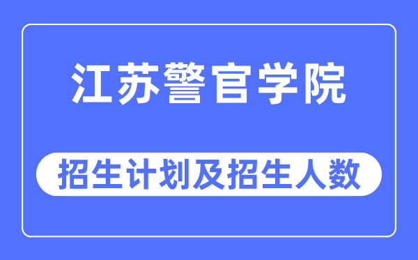 2023年江苏警官学院各省招生计划及各专业招生人数是多少