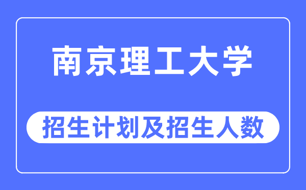 2023年南京理工大学各省招生计划及各专业招生人数是多少