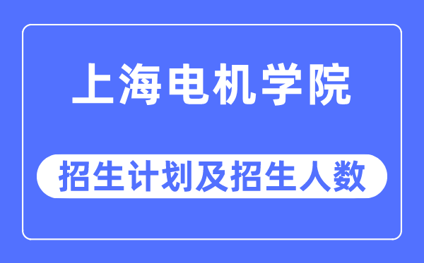 2023年上海电机学院各省招生计划及各专业招生人数是多少