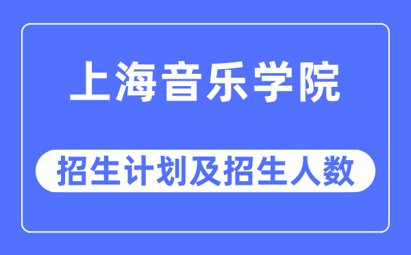 2023年上海音乐学院各省招生计划及各专业招生人数是多少