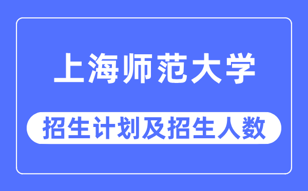 2023年上海师范大学各省招生计划及各专业招生人数是多少