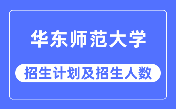 2023年华东师范大学各省招生计划及各专业招生人数是多少