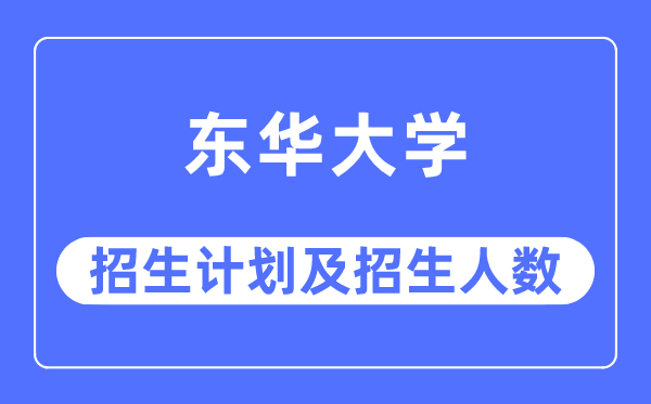 2023年东华大学各省招生计划及各专业招生人数是多少