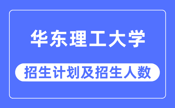 2023年华东理工大学各省招生计划及各专业招生人数是多少