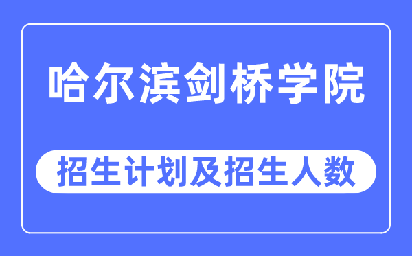 2023年哈尔滨剑桥学院各省招生计划及各专业招生人数是多少