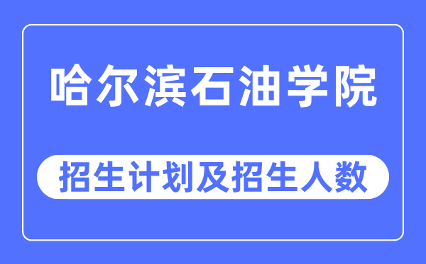 2023年哈尔滨石油学院各省招生计划及各专业招生人数是多少