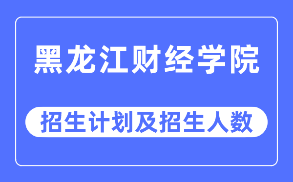 2023年黑龙江财经学院各省招生计划及各专业招生人数是多少